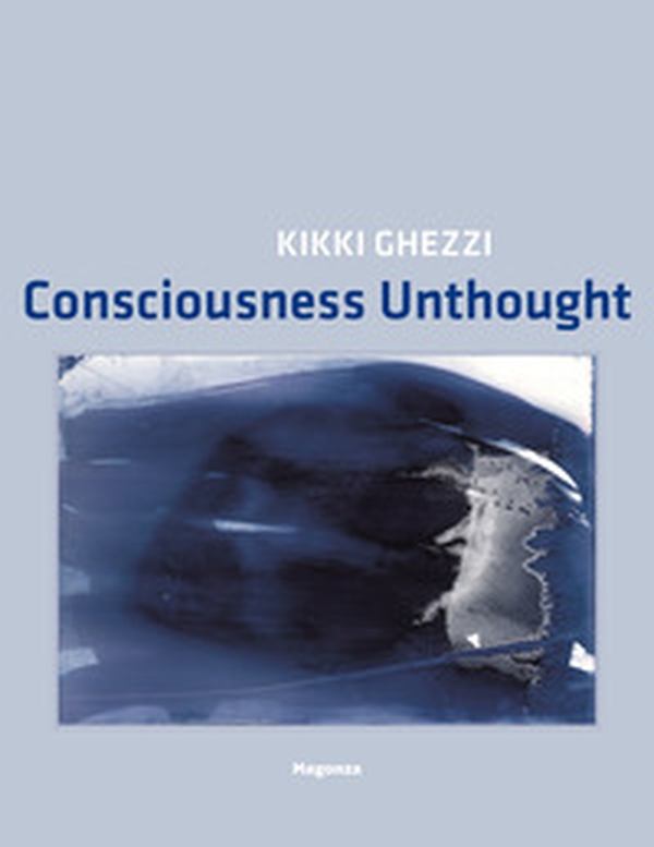 Kikki Ghezzi. Consciousness Unthought - Librerie.coop Kikki Ghezzi. Consciousness Unthought - Librerie.coop