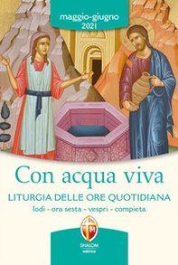 Con acqua viva. Liturgia delle ore quotidiana. Lodi, ora sesta, vespri, compieta. Maggio-giugno 2021 - Librerie.coop