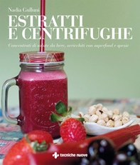Estratti e centrifughe. Concentrati di salute da bere, arricchiti con superfood e spezie - Librerie.coop