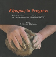 Kèramos in progress. Trentacinque scultori ceramisti italiani e stranieri per Matera Capitale della Cultura Europea 2019. Catalogo della mostra (San Severino Lucano, 5 ottobre-31 dicembre 2019) - Librerie.coop
