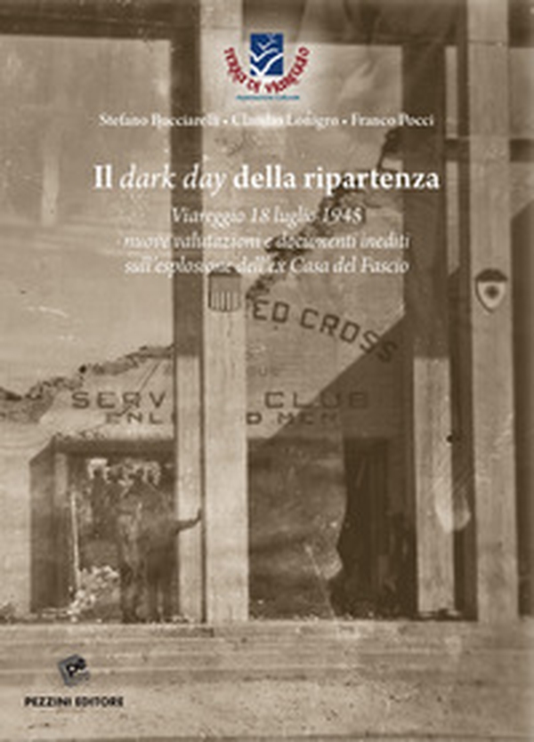 Il dark day della ripartenza. Viareggio 18 luglio 1945. Nuove valutazioni e documenti inediti sull'esplosione dell'ex Casa del Fascio - Librerie.coop