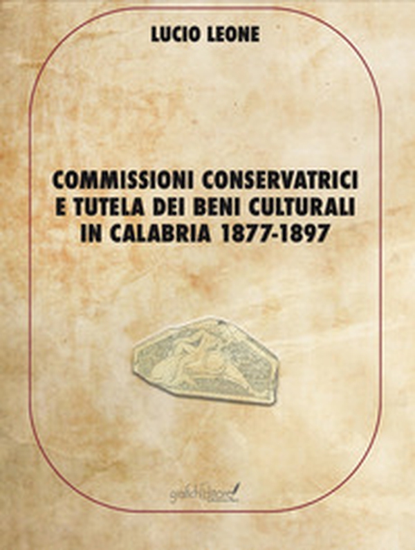 Commissioni conservatrici e tutela dei beni culturali in Calabria 1877-1897 - Librerie.coop Commissioni conservatrici e tutela dei beni culturali in Calabria 1877-1897 - Librerie.coop