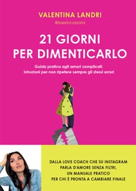 21 giorni per dimenticarlo. Guida pratica agli amori complicati. Istruzioni per non ripetere sempre gli stessi errori - Librerie.coop