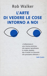 L'arte di vedere le cose intorno a noi. 131 modi per trovare l'ispirazione, scatenare la creatività e scoprire la gioia nel quotidiano - Librerie.coop