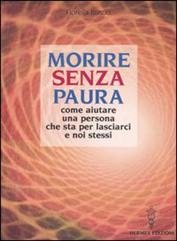 Morire senza paura. Come aiutare una persona che sta per lasciarci e noi stessi - Librerie.coop Morire senza paura. Come aiutare una persona che sta per lasciarci e noi stessi - Librerie.coop