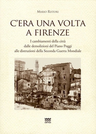 C'era una volta a Firenze. I cambiamenti della città dalle demolizioni del Piano Poggi alle distruzioni della Seconda Guerra Mondiale - Librerie.coop C'era una volta a Firenze. I cambiamenti della città dalle demolizioni del Piano Poggi alle distruzioni della Seconda Guerra Mondiale - Librerie.coop
