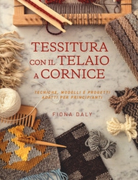 Tessitura con il telaio a cornice. Tecniche, modelli e progetti adatti per principianti - Librerie.coop