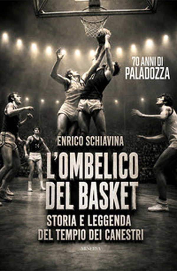 L'ombelico del basket. 70 anni di Paladozza. Storia e leggenda del tempio dei canestri - Librerie.coop
