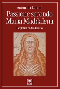Passione secondo Maria Maddalena. L'esperienza del deserto - Librerie.coop