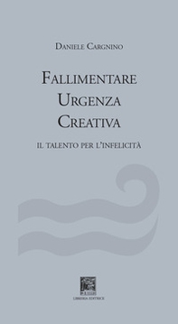 Fallimentare urgenza creativa. Il talento per l'infelicità - Librerie.coop