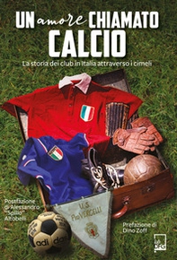 Un amore chiamato calcio. La storia dei club italiani attraverso i cimeli - Librerie.coop