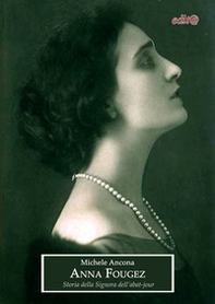 Anna Fougez. Storia della Signora dell'abat-jour. Il mondo della musica e dello spettacolo dalla Belle époque ai successi degli anni Trenta - Librerie.coop