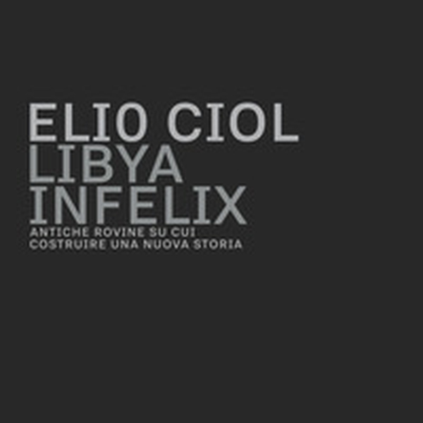 Libya infelix. Antiche rovine su cui costruire una nuova storia - Librerie.coop Libya infelix. Antiche rovine su cui costruire una nuova storia - Librerie.coop