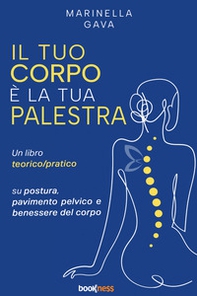 Il tuo corpo è la tua palestra. Un libro teorico pratico su postura, pavimento pelvico e benessere del corpo - Librerie.coop
