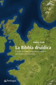 La Bibbia druidica. Il reale scenario geografico europeo nell'Antico Testamento - Librerie.coop