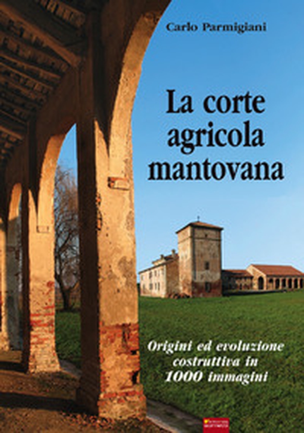 La corte agricola mantovana. Origini ed evoluzione costruttiva in 1000 immagini - Librerie.coop La corte agricola mantovana. Origini ed evoluzione costruttiva in 1000 immagini - Librerie.coop