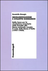 Decolonizzazione e sviluppo economico. Dalla Cassa per la circolazionemonetaria della Somalia alla Banca nazionale somala: il ruolo della Banca d'Italia (1947-1960) - Librerie.coop