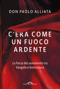 C'era come un fuoco ardente. La forza dei sentimenti tra Vangelo e letteratura - Librerie.coop