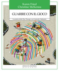 Guarire con il gioco. La pratica della Play Therapy con il metodo Oaklander - Librerie.coop