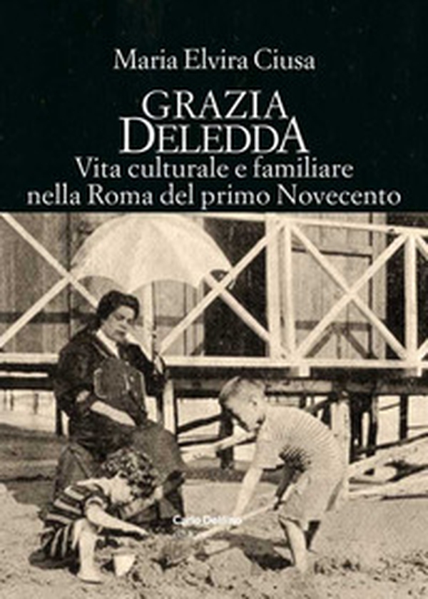 Grazia Deledda. Vita culturale e familiare nella Roma nel primo Novecento - Librerie.coop Grazia Deledda. Vita culturale e familiare nella Roma nel primo Novecento - Librerie.coop