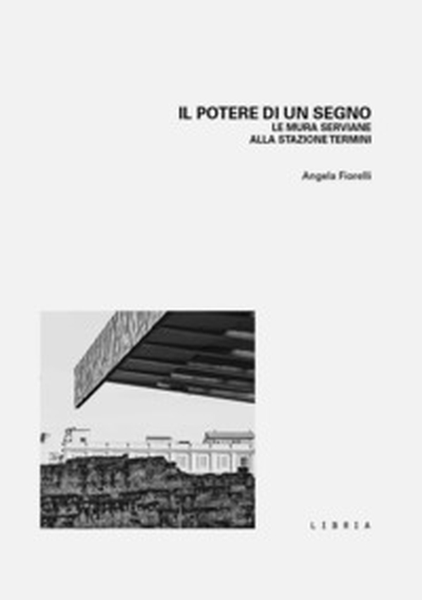 Il potere di un segno. Le mura serviane alla stazione Termini - Librerie.coop Il potere di un segno. Le mura serviane alla stazione Termini - Librerie.coop