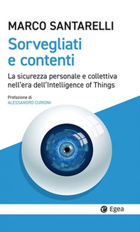 Sorvegliati e contenti. La sicurezza personale e collettiva nell'era dell'Intelligence of Things - Librerie.coop