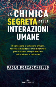 La chimica segreta delle interazioni umane. Riconoscere e utilizzare ormoni, neurotrasmettitori e mix biochimici per relazioni sempre efficaci nel business e nella vita - Librerie.coop