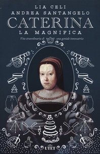 Caterina la Magnifica. Vita straordinaria di una geniale innovatrice - Librerie.coop
