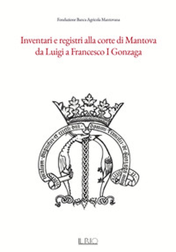 Inventari e registri alla corte di Mantova da Luigi a Francesco I Gonzaga - Librerie.coop