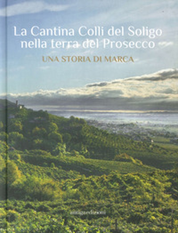 La Cantina Colli del Soligo nella terra del Prosecco. Una storia di marca - Librerie.coop La Cantina Colli del Soligo nella terra del Prosecco. Una storia di marca - Librerie.coop