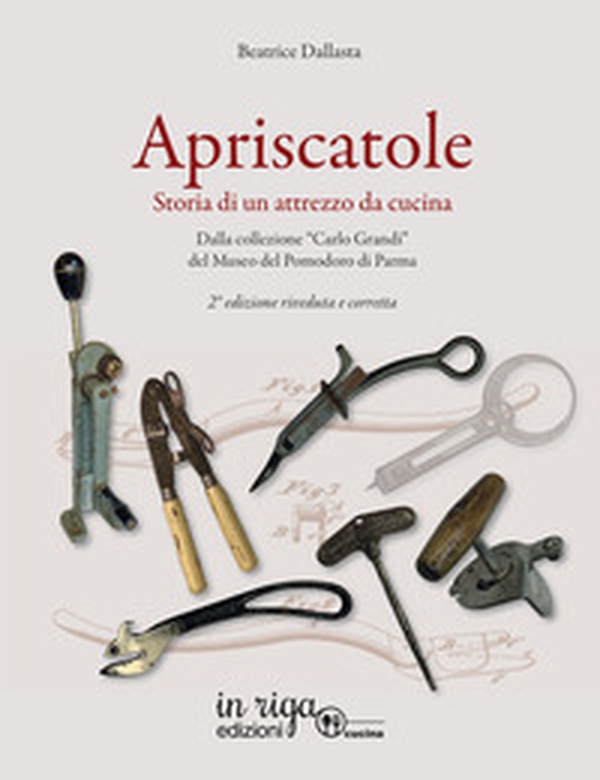 Apriscatole. Storia di un attrezzo da cucina. Dalla collezione «Carlo Grandi» del Museo del Pomodoro di Parma - Librerie.coop