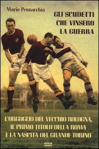 Gli scudetti che vinsero la guerra. L'orgoglio del vecchio Bologna, il primo titolo della Roma e la nascita del grande Torino - Librerie.coop Gli scudetti che vinsero la guerra. L'orgoglio del vecchio Bologna, il primo titolo della Roma e la nascita del grande Torino - Librerie.coop