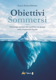 Obiettivi sommersi. Psicologia sociale del conflitto nei gruppi nella modernità liquida - Librerie.coop