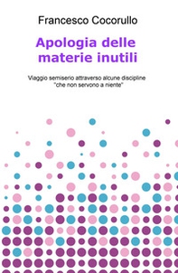 Apologia delle materie inutili. Viaggio semiserio attraverso alcune discipline «che non servono a niente» - Librerie.coop