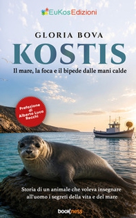 Kostis. Il mare, la foca e il bipede dalle mani calde. Storia di un animale che voleva insegnare all'uomo i segreti della vita e del mare - Librerie.coop