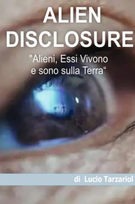 Alien disclosure. «Alieni, essi vivono e sono sulla Terra» - Librerie.coop