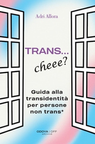 Trans... Cheee? Guida alla transidentità per persone non trans* - Librerie.coop