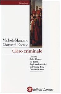 Clero criminale. L'onore della Chiesa e i delitti degli ecclesiastici nell'Italia della Controriforma - Librerie.coop Clero criminale. L'onore della Chiesa e i delitti degli ecclesiastici nell'Italia della Controriforma - Librerie.coop