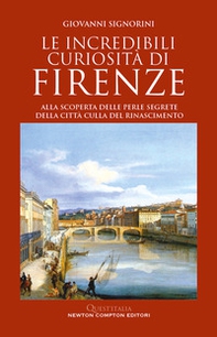 Le incredibili curiosità di Firenze. Alla scoperta delle perle segrete della città culla del Rinascimento - Librerie.coop