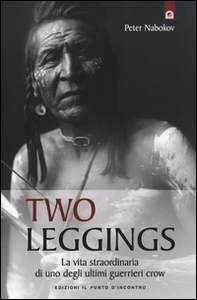 Two Leggings. La vita straordinaria di uno degli ultimi guerrieri crow - Librerie.coop