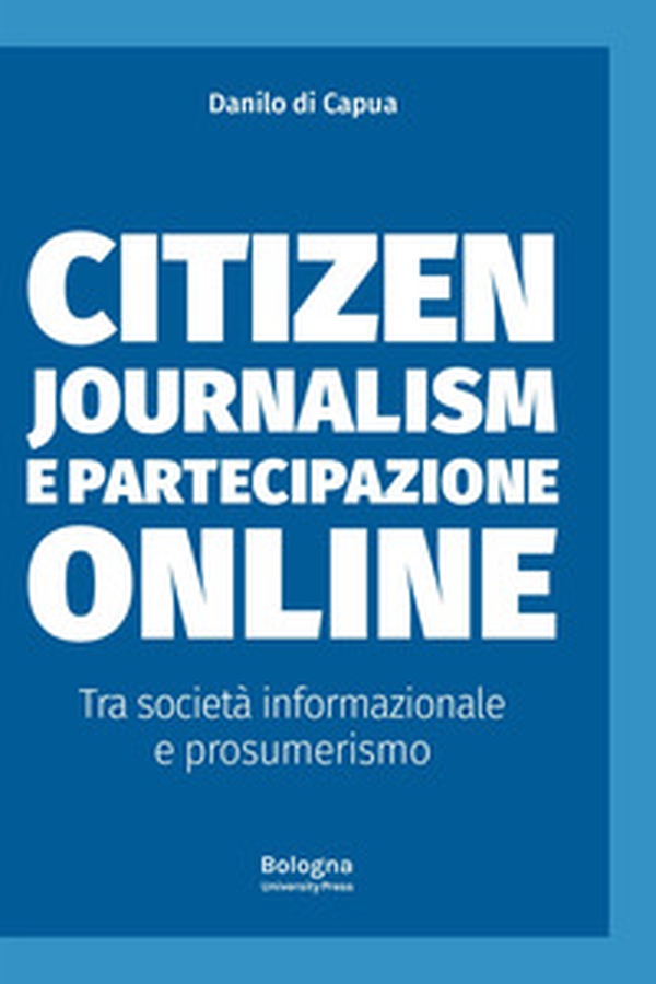 Citizen journalism e partecipazione online. Tra società informazionale e prosumerismo - Librerie.coop Citizen journalism e partecipazione online. Tra società informazionale e prosumerismo - Librerie.coop