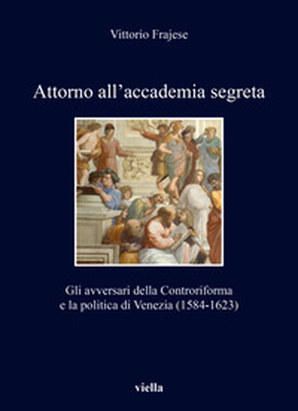 Attorno all'accademia segreta. Gli avversari della Controriforma e la politica di Venezia (1584-1623) - Librerie.coop Attorno all'accademia segreta. Gli avversari della Controriforma e la politica di Venezia (1584-1623) - Librerie.coop