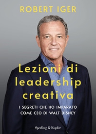 Lezioni di leadership creativa. I segreti che ho imparato come CEO di Walt Disney - Librerie.coop