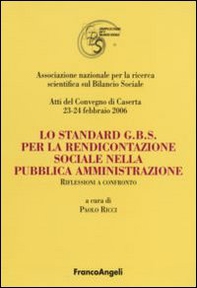 Lo standard G.B.S per la rendicontazione sociale nella pubblica amministrazione. Riflessioni a confronto. Atti del Convegno (Caserta, 23-24 febbraio 2006) - Librerie.coop