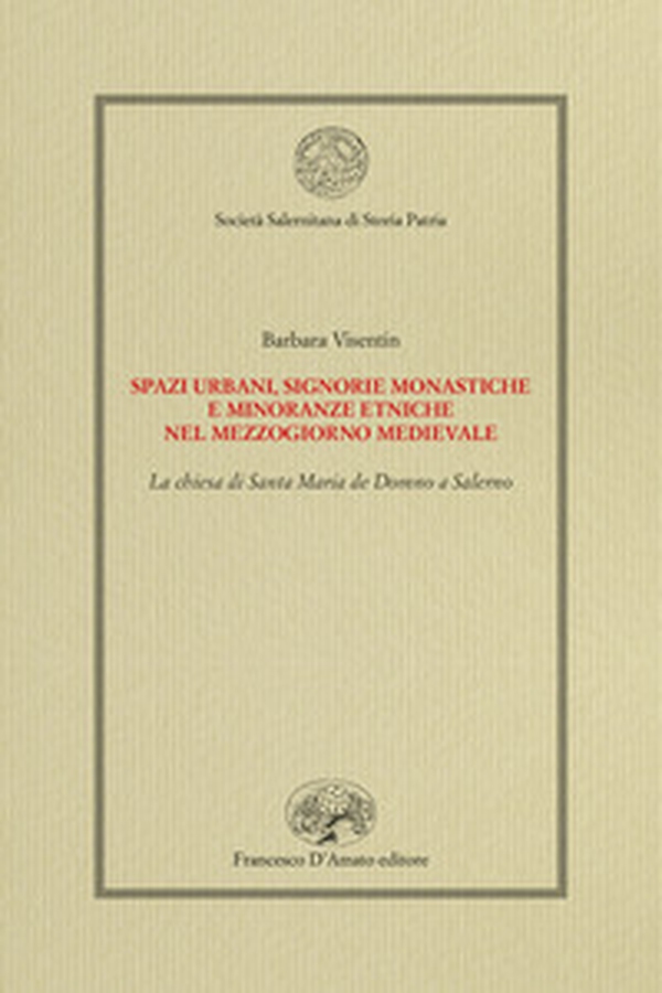 Spazi urbani, signorie monastiche e minoranze etniche nel Mezzogiorno medievale. La chiesa di Santa Maria de Domno a Salerno - Librerie.coop Spazi urbani, signorie monastiche e minoranze etniche nel Mezzogiorno medievale. La chiesa di Santa Maria de Domno a Salerno - Librerie.coop