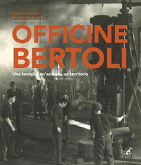 Officine Bertoli. Una famiglia, un'azienda, un territorio - Librerie.coop Officine Bertoli. Una famiglia, un'azienda, un territorio - Librerie.coop