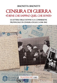 Censura di guerra. «È bene che sappino quel che si pate». Le lettere delle donne e la commissione provinciale di Censura di Lucca 1941-1942 - Librerie.coop