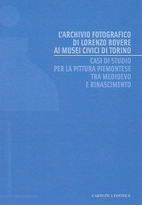 L'archivio fotografico di Lorenzo Rovere ai Musei Civici di Torino. Casi di studio per la pittura piemontese tra Medioevo e Rinascimento - Librerie.coop L'archivio fotografico di Lorenzo Rovere ai Musei Civici di Torino. Casi di studio per la pittura piemontese tra Medioevo e Rinascimento - Librerie.coop