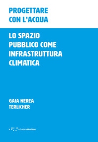 Progettare con l'acqua. Lo spazio pubblico come infrastruttura climatica - Librerie.coop