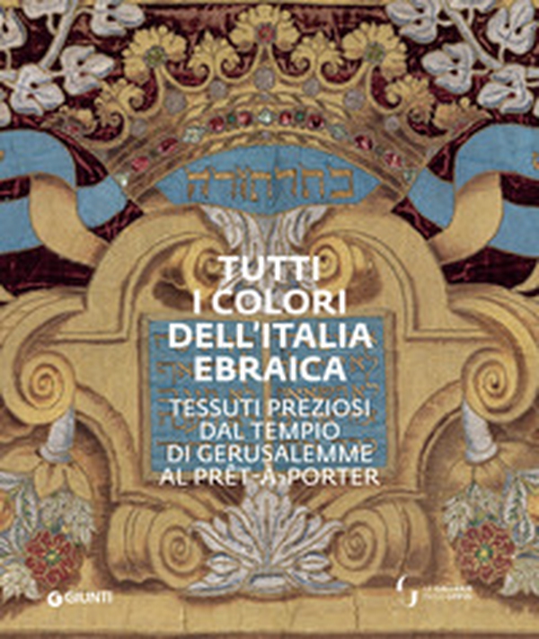 Tutti i colori dell'Italia ebraica. Tessuti preziosi dal Tempio di Gerusalemme al prêt-à-porter. Catalogo della mostra (Firenze, 27 giugno-27 ottobre 2019) - Librerie.coop